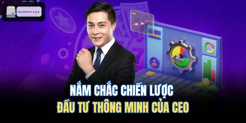 Nắm chắc chiến lược đầu tư thông minh của CEO