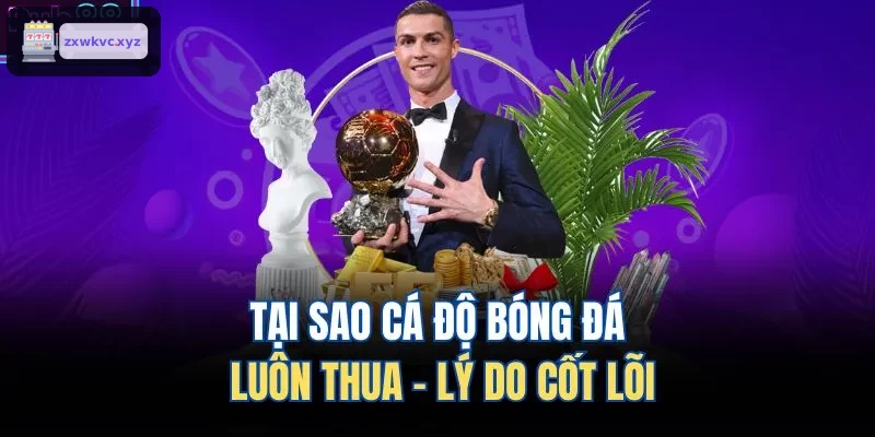 Tại sao cá độ bóng đá thường xuyên thua cược